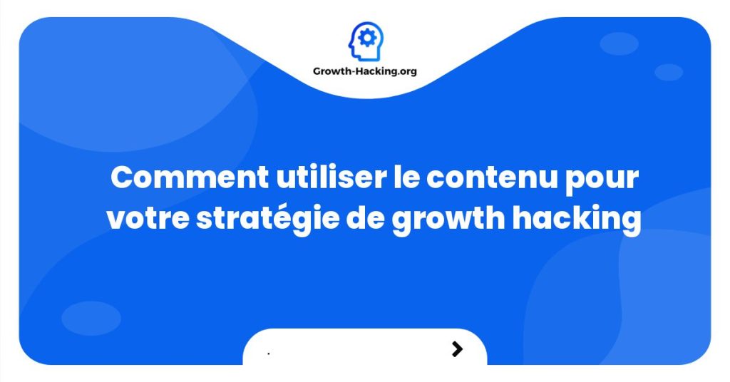 Comment utiliser le contenu pour votre stratégie de growth hacking