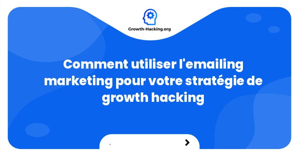 Comment utiliser l'emailing marketing pour votre stratégie de growth hacking