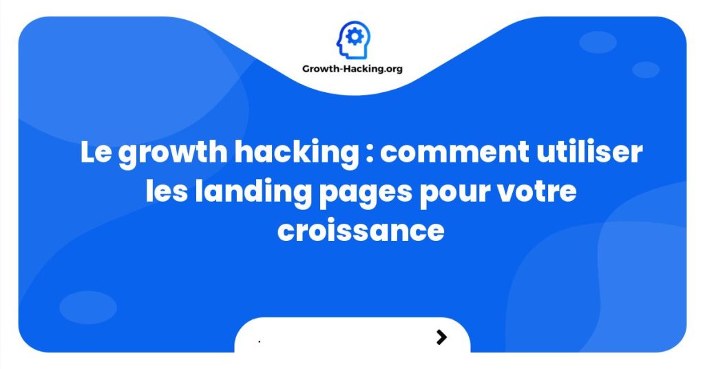 Le growth hacking : comment utiliser les landing pages pour votre croissance