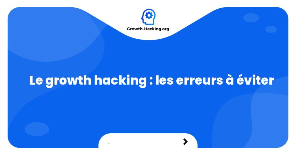 Le growth hacking : les erreurs à éviter