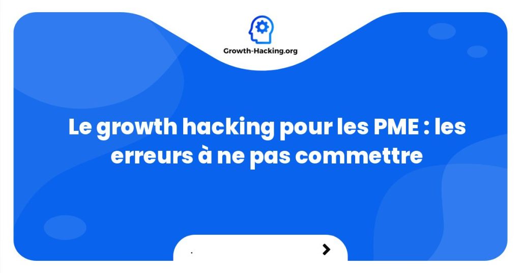 Le growth hacking pour les PME : les erreurs à ne pas commettre