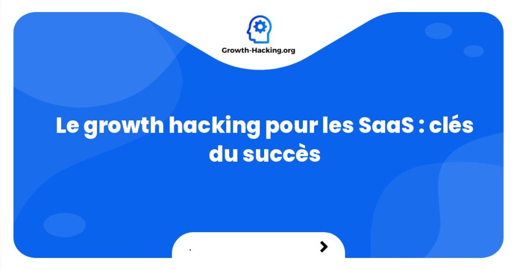 Le growth hacking pour les SaaS : clés du succès