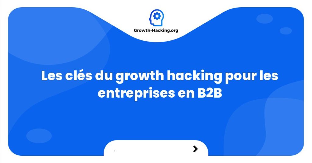 Les clés du growth hacking pour les entreprises en B2B