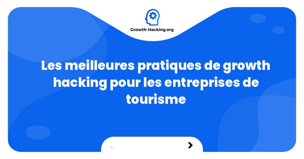 Les meilleures pratiques de growth hacking pour les entreprises de tourisme