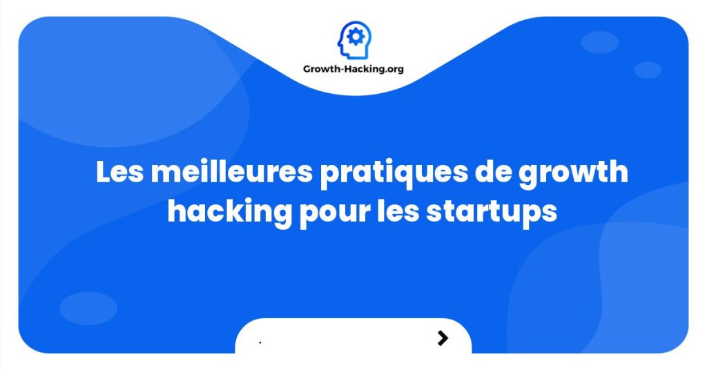 Les meilleures pratiques de growth hacking pour les startups