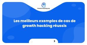 Les meilleurs exemples de cas de growth hacking réussis