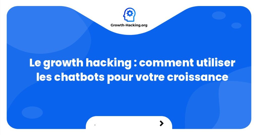 Le growth hacking : comment utiliser les chatbots pour votre croissance