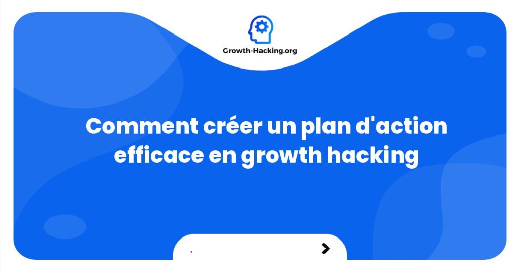 Comment créer un plan d'action efficace en growth hacking