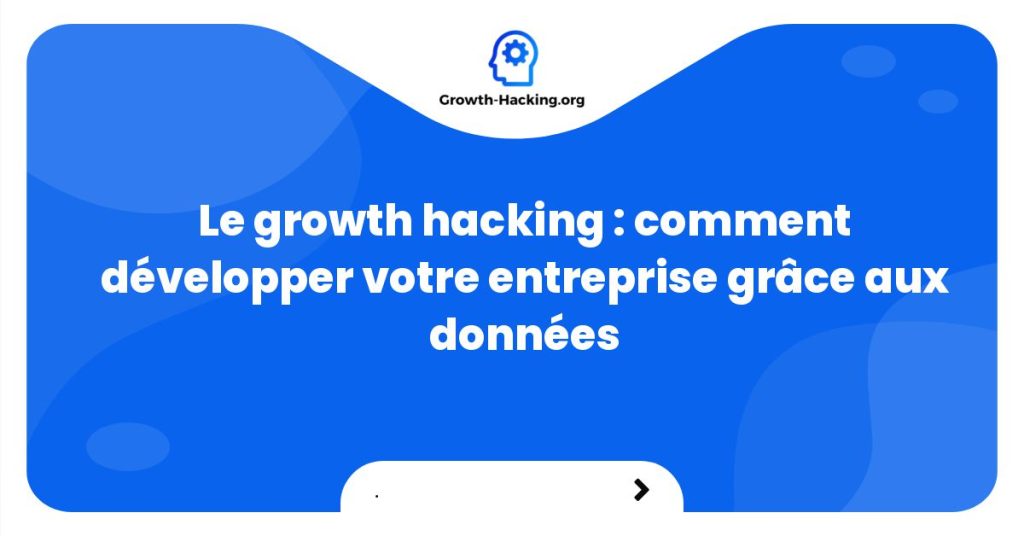 Le growth hacking : comment développer votre entreprise grâce aux données
